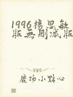 1996杨思敏版无删减版笔趣阁