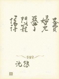 侯门恶妇又开始得宠了免费全文阅读