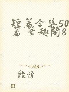 短篇合集500篇 笔趣阁8