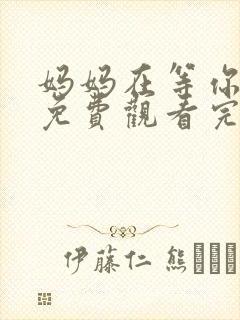 妈妈在等你全集免费观看完整版高清