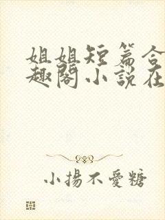 姐姐短篇合集笔趣阁小说在线阅读