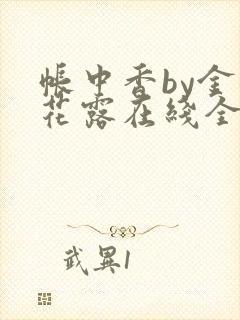 帐中香by金银花露在线全文免费阅读笔趣阁