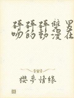 砰砰砰双男主接吻的动漫在线观看