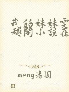 我的妹妹雯雯笔趣阁小说在线阅读