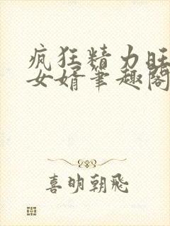 疯狂精力旺盛的女婿笔趣阁小说