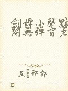 剑婢小声点笔趣阁无弹窗免费阅读全文