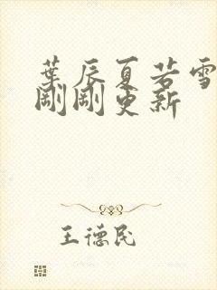 叶辰夏若雪孙怡刚刚更新