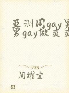 亚洲同gay男男gay做爽爽的视频