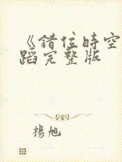 《错位时空》舞蹈完整版