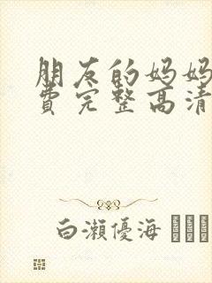 朋友的妈妈3免费完整高清全集