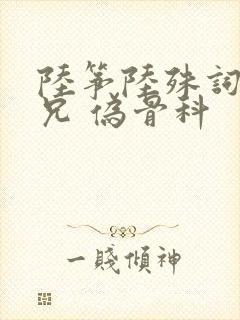 陆筝陆殊词 养兄 伪骨科