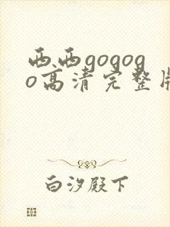 西西gogogo高清完整版国语