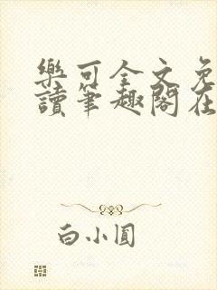 乐可全文免费阅读笔趣阁在线阅读