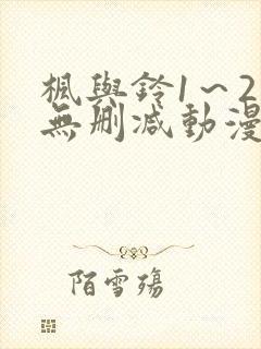 枫与铃1～2集无删减动漫