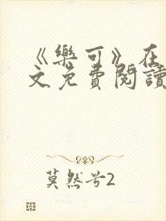 《乐可》在线全文免费阅读笔趣阁小说