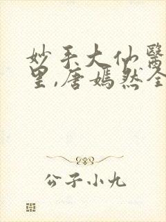 妙手大仙医陈万里,唐嫣然全部章节免费阅读