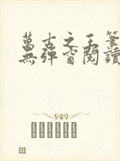 万古之王笔趣阁无弹窗阅读