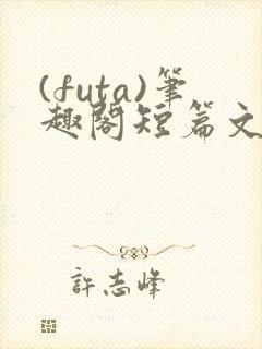 (futa)笔趣阁短篇文