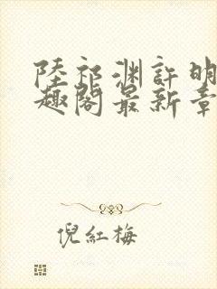 陆祁渊许明棠笔趣阁最新章节阅读