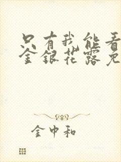 只有我能看by金银花露免费阅读笔趣阁