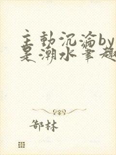 主动沉沦by可是潮水笔趣阁免费阅读封面