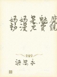 妈妈是魅魔全集动漫免费观看