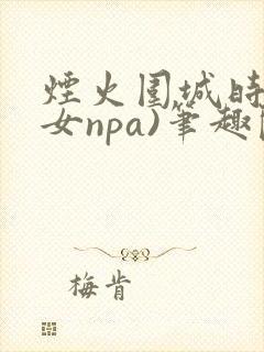 烟火围城时(父女npa)笔趣阁