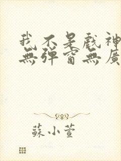 我不是戏神小说无弹窗无广告