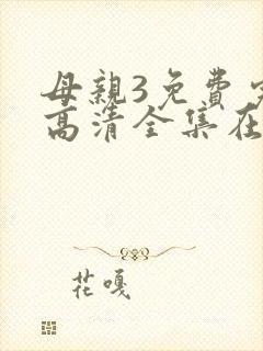 母亲3免费完整高清全集在线观看