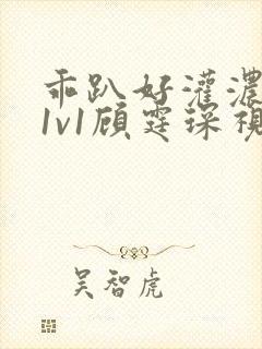 乖趴好灌浓精h1v1顾霆琛视频