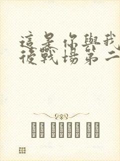 这是你与我的最后战场第二季