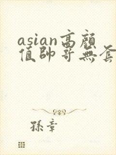 asian高颜值帅哥无套同性恋gay网址