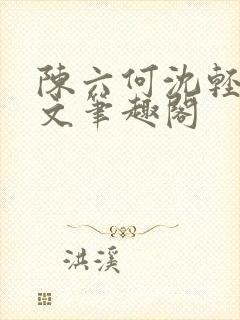 陈六何沈轻舞全文笔趣阁