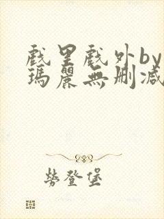 戏里戏外by苏玛丽无删减