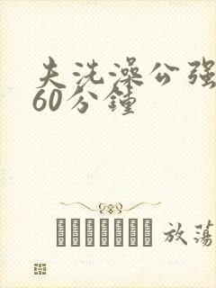 夫洗澡公强我了60分钟