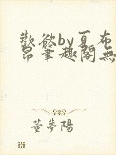 欢欲by夏布多昂笔趣阁无弹窗全文阅读