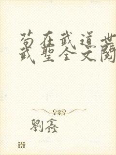 苟在武道世界成武圣全文阅读