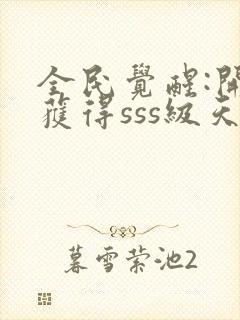 全民觉醒:开局获得sss级天赋 阅读