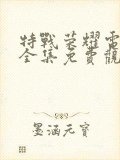 特战荣耀电视剧全集免费观看完整版