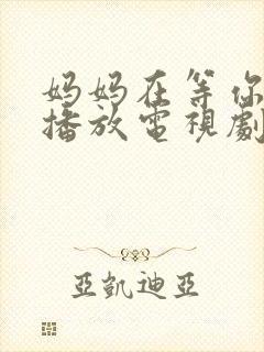 妈妈在等你免费播放电视剧