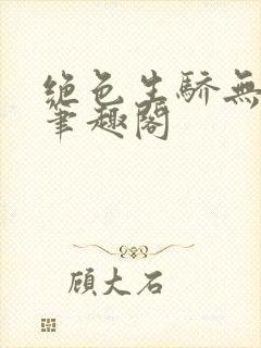 绝色生骄无弹窗笔趣阁