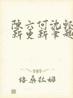 陈六何沈轻舞最新更新笔趣阁封面