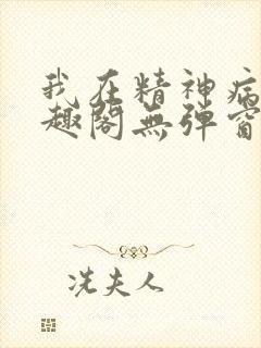 我在精神病院笔趣阁无弹窗