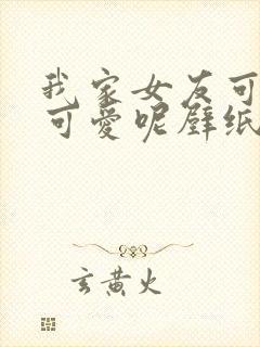 我家女友可不止可爱呢壁纸