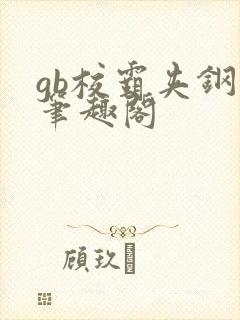 gb校霸夹钢笔笔趣阁