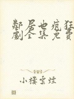 邻居也疯狂电视剧全集免费播放