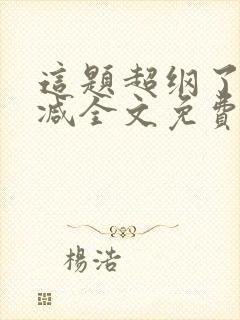 这题超纲了无删减全文免费阅读