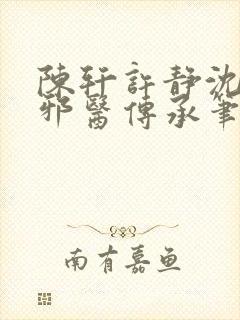 陈轩许静沈冰岚邪医传承笔趣阁