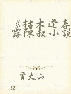 《枯木逢春》白露陈叔小说在线阅读