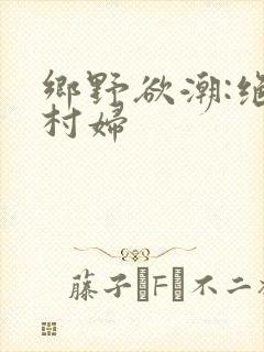 乡野欲潮:绝色村妇